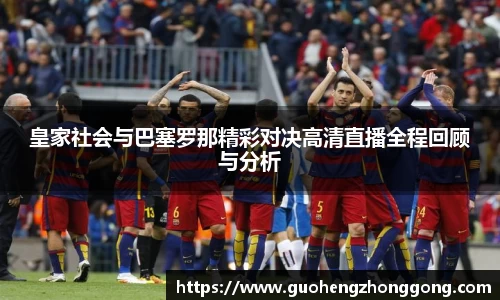 皇家社会与巴塞罗那精彩对决高清直播全程回顾与分析