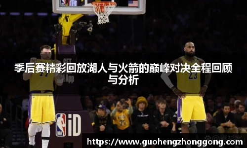季后赛精彩回放湖人与火箭的巅峰对决全程回顾与分析