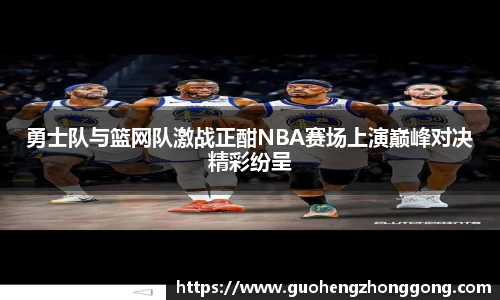 勇士队与篮网队激战正酣NBA赛场上演巅峰对决精彩纷呈
