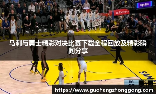 马刺与勇士精彩对决比赛下载全程回放及精彩瞬间分享