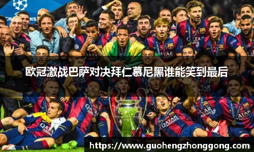 欧冠激战巴萨对决拜仁慕尼黑谁能笑到最后
