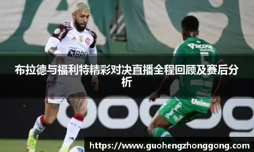 布拉德与福利特精彩对决直播全程回顾及赛后分析