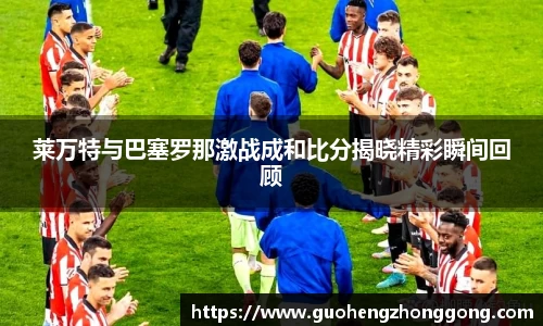 莱万特与巴塞罗那激战成和比分揭晓精彩瞬间回顾