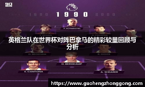 英格兰队在世界杯对阵巴拿马的精彩较量回顾与分析