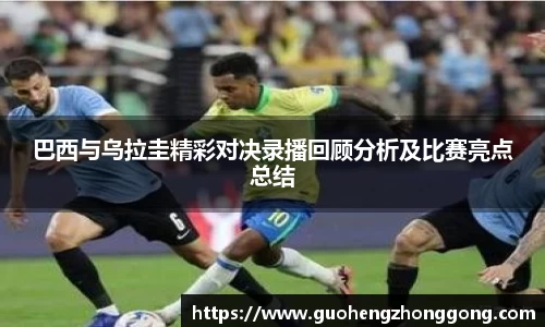 巴西与乌拉圭精彩对决录播回顾分析及比赛亮点总结